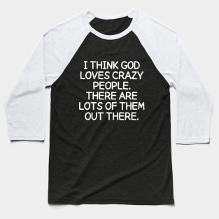 God loves crazy people. There are lots of them out there. Baseball T-Shirt